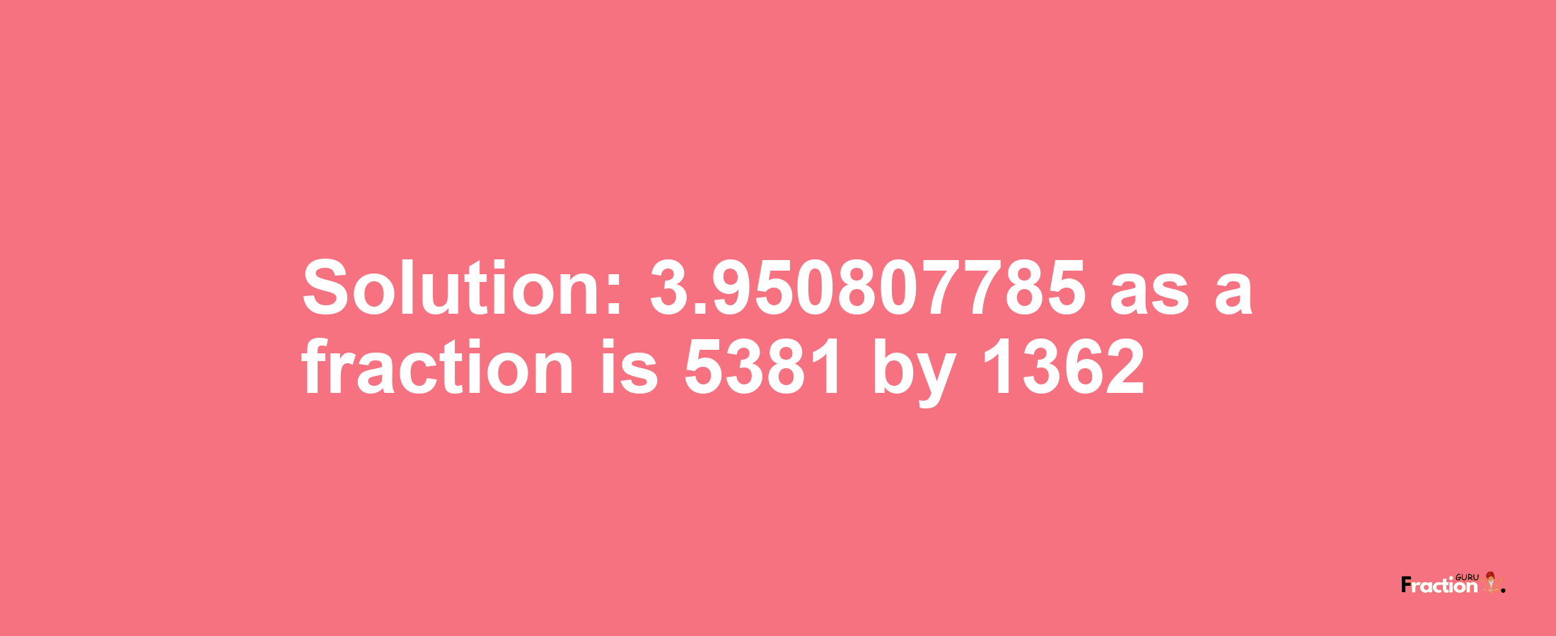 Solution:3.950807785 as a fraction is 5381/1362